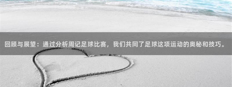  回顾与展望：通过分析周记足球比赛，我们共同了足球这项运动的奥