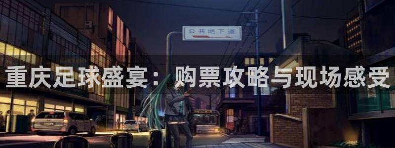 重庆足球盛宴：购票攻略与现场感受