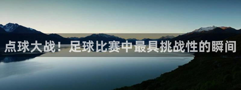 点球大战！足球比赛中最具挑战性的瞬间